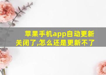 苹果手机app自动更新关闭了,怎么还是更新不了