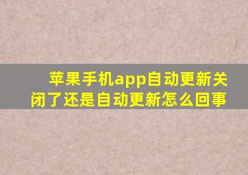 苹果手机app自动更新关闭了还是自动更新怎么回事