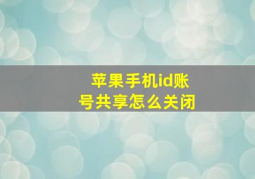 苹果手机id账号共享怎么关闭