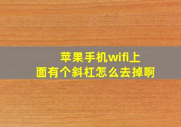 苹果手机wifi上面有个斜杠怎么去掉啊