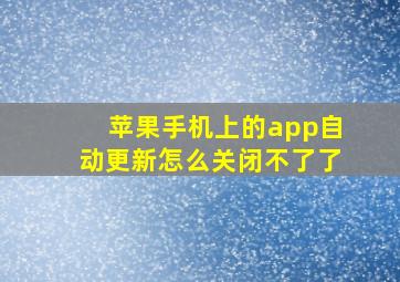 苹果手机上的app自动更新怎么关闭不了了