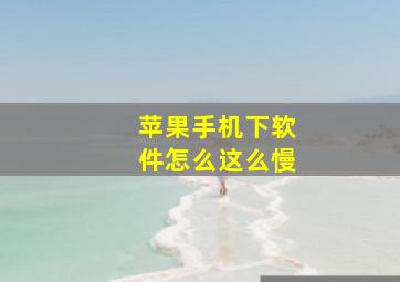 苹果手机下软件怎么这么慢