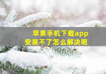 苹果手机下载app安装不了怎么解决呢