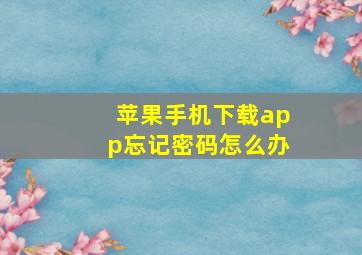 苹果手机下载app忘记密码怎么办