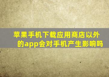 苹果手机下载应用商店以外的app会对手机产生影响吗