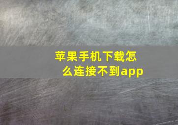 苹果手机下载怎么连接不到app