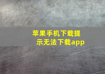 苹果手机下载提示无法下载app