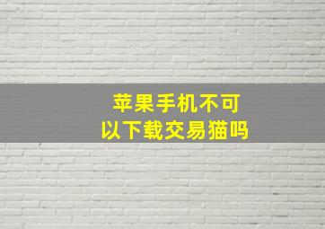 苹果手机不可以下载交易猫吗