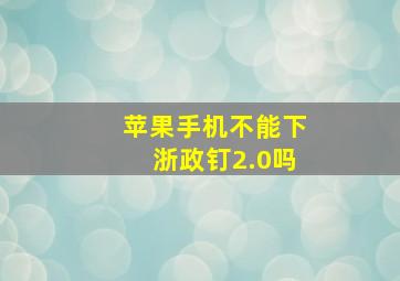 苹果手机不能下浙政钉2.0吗