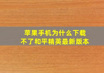 苹果手机为什么下载不了和平精英最新版本