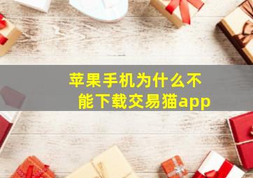 苹果手机为什么不能下载交易猫app