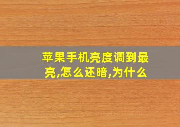 苹果手机亮度调到最亮,怎么还暗,为什么