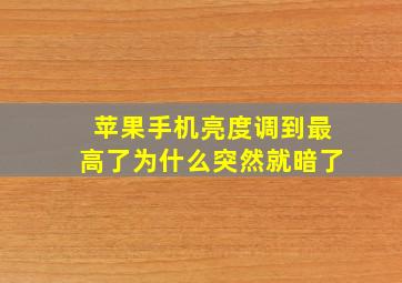 苹果手机亮度调到最高了为什么突然就暗了