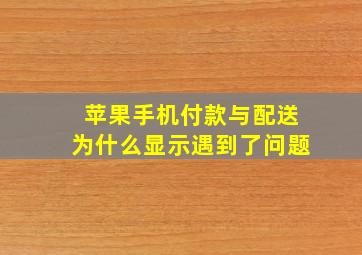 苹果手机付款与配送为什么显示遇到了问题