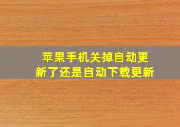 苹果手机关掉自动更新了还是自动下载更新