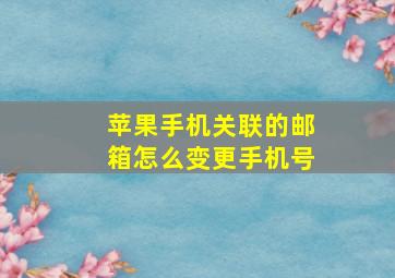 苹果手机关联的邮箱怎么变更手机号