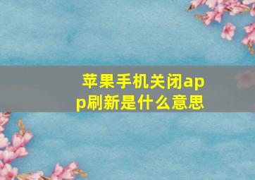 苹果手机关闭app刷新是什么意思