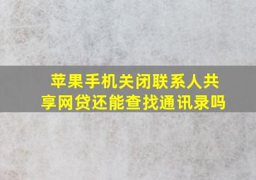 苹果手机关闭联系人共享网贷还能查找通讯录吗