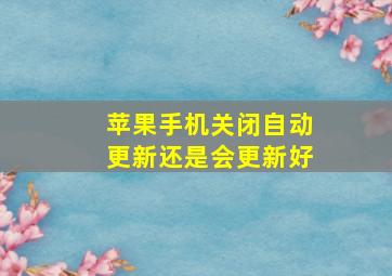 苹果手机关闭自动更新还是会更新好