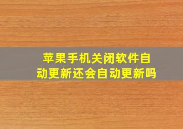 苹果手机关闭软件自动更新还会自动更新吗