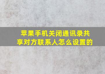 苹果手机关闭通讯录共享对方联系人怎么设置的