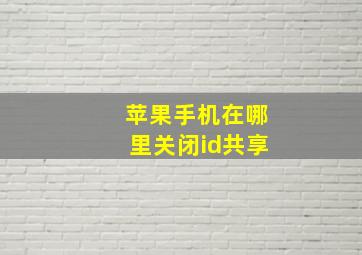 苹果手机在哪里关闭id共享