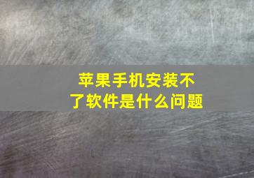 苹果手机安装不了软件是什么问题