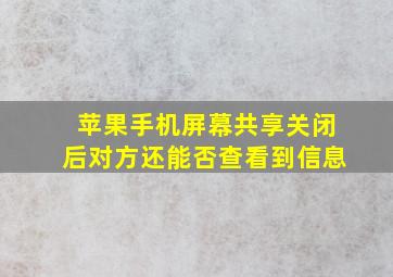 苹果手机屏幕共享关闭后对方还能否查看到信息