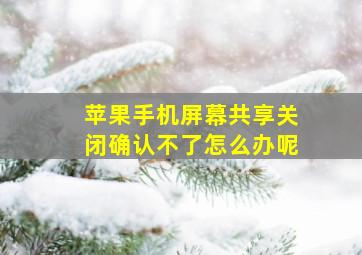 苹果手机屏幕共享关闭确认不了怎么办呢