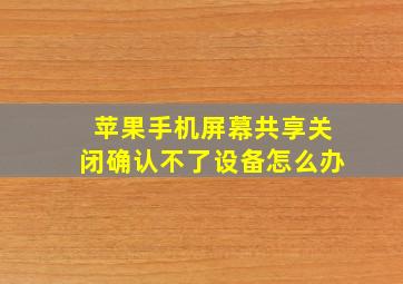 苹果手机屏幕共享关闭确认不了设备怎么办