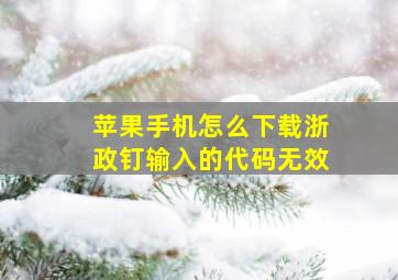 苹果手机怎么下载浙政钉输入的代码无效