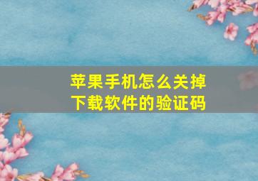 苹果手机怎么关掉下载软件的验证码