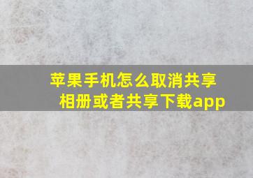 苹果手机怎么取消共享相册或者共享下载app