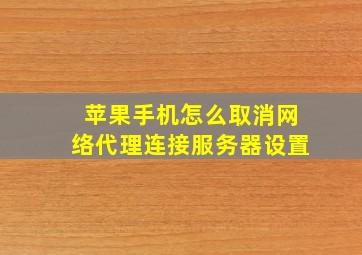 苹果手机怎么取消网络代理连接服务器设置