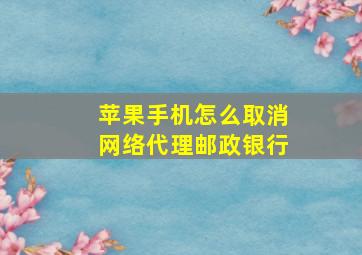 苹果手机怎么取消网络代理邮政银行