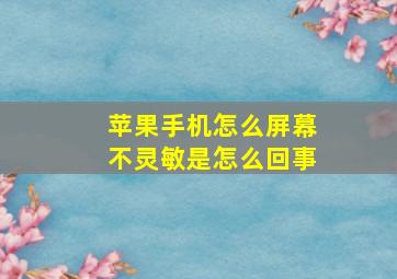 苹果手机怎么屏幕不灵敏是怎么回事