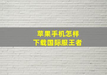 苹果手机怎样下载国际服王者