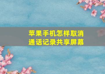 苹果手机怎样取消通话记录共享屏幕