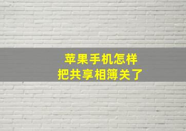 苹果手机怎样把共享相簿关了