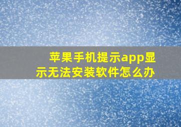 苹果手机提示app显示无法安装软件怎么办