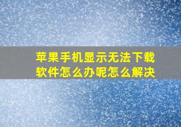 苹果手机显示无法下载软件怎么办呢怎么解决