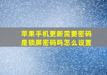 苹果手机更新需要密码是锁屏密码吗怎么设置