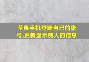 苹果手机登陆自己的账号,更新显示别人的信息