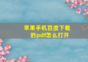 苹果手机百度下载的pdf怎么打开