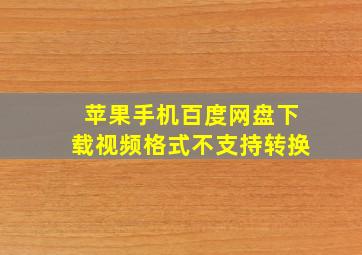 苹果手机百度网盘下载视频格式不支持转换