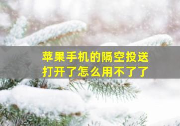 苹果手机的隔空投送打开了怎么用不了了