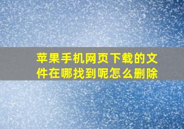 苹果手机网页下载的文件在哪找到呢怎么删除