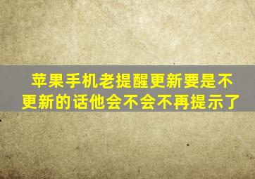 苹果手机老提醒更新要是不更新的话他会不会不再提示了