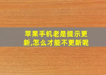 苹果手机老是提示更新,怎么才能不更新呢