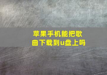 苹果手机能把歌曲下载到u盘上吗